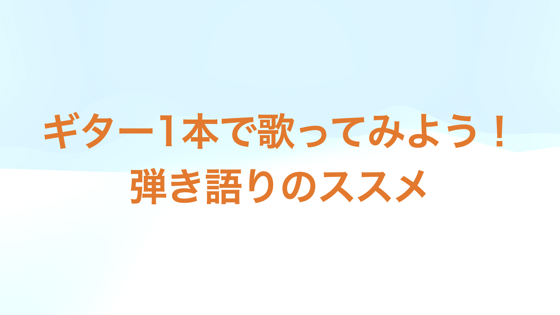 ギター1本で歌ってみよう！弾き語りのススメ