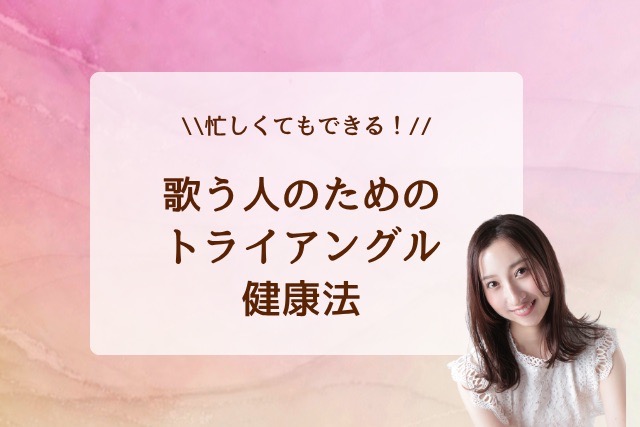 忙しくてもできる！歌う人のためのトライアングル健康法！